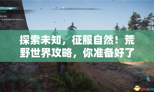 探索未知，征服自然！荒野世界攻略，你準(zhǔn)備好了嗎？