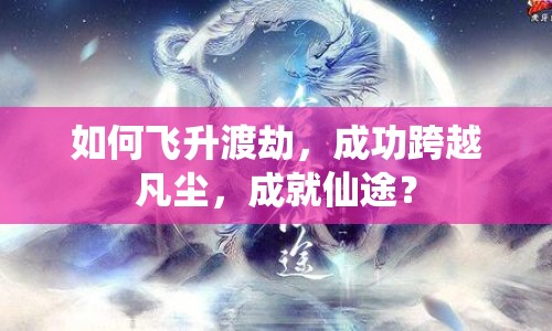 如何飛升渡劫，成功跨越凡塵，成就仙途？