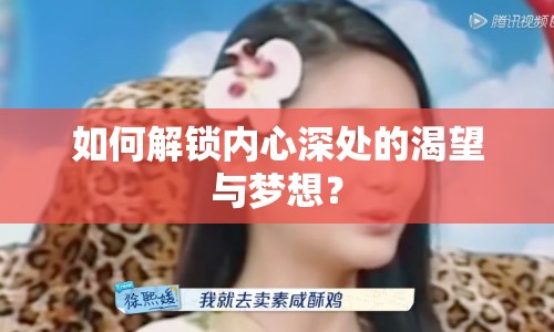 如何解鎖內(nèi)心深處的渴望與夢想？