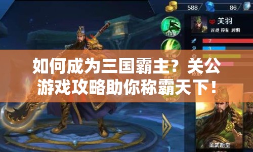 如何成為三國霸主？關(guān)公游戲攻略助你稱霸天下！