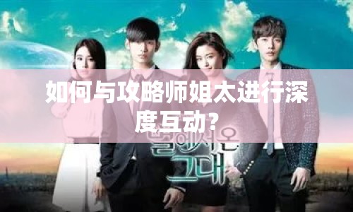 如何與攻略師姐太進(jìn)行深度互動？
