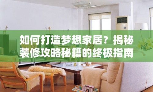 如何打造夢(mèng)想家居？揭秘裝修攻略秘籍的終極指南！