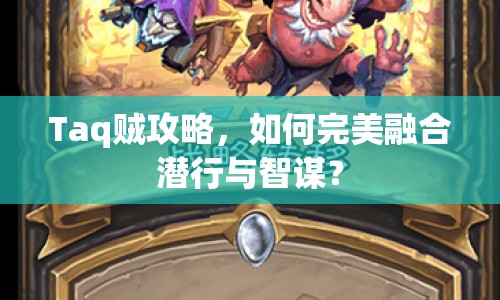 Taq賊攻略，如何完美融合潛行與智謀？