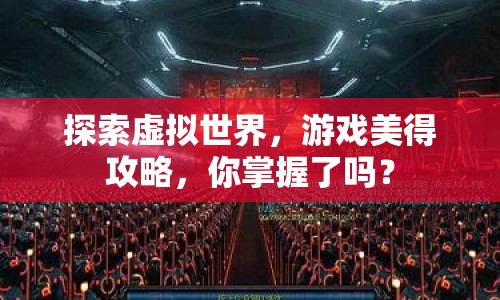 探索虛擬世界，游戲美得攻略，你掌握了嗎？