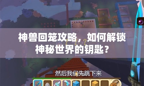 神獸回籠攻略，如何解鎖神秘世界的鑰匙？