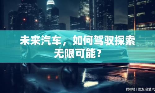 未來(lái)汽車(chē)，如何駕馭探索無(wú)限可能？