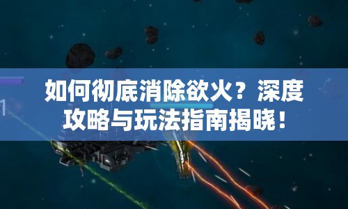 如何徹底消除欲火？深度攻略與玩法指南揭曉！