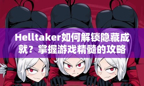 Helltaker如何解鎖隱藏成就？掌握游戲精髓的攻略裁決來啦！