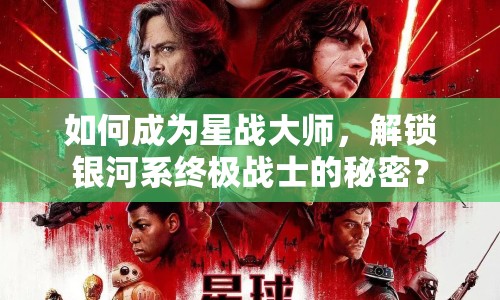 如何成為星戰(zhàn)大師，解鎖銀河系終極戰(zhàn)士的秘密？