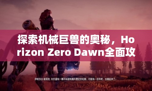 探索機(jī)械巨獸的奧秘，Horizon Zero Dawn全面攻略，你準(zhǔn)備好了嗎？