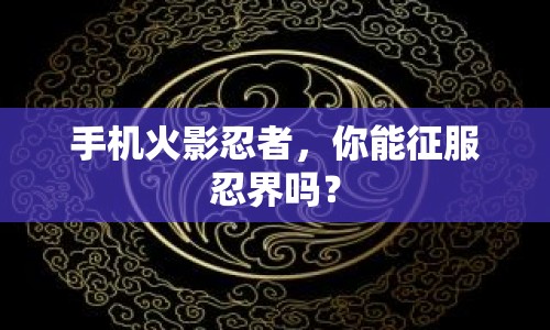 手機(jī)火影忍者，你能征服忍界嗎？