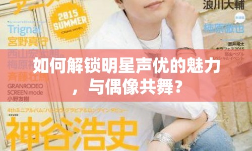 如何解鎖明星聲優(yōu)的魅力，與偶像共舞？