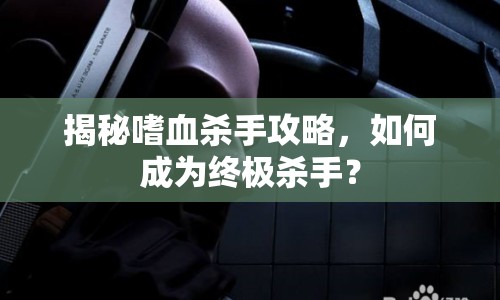揭秘嗜血?dú)⑹止ヂ?，如何成為終極殺手？