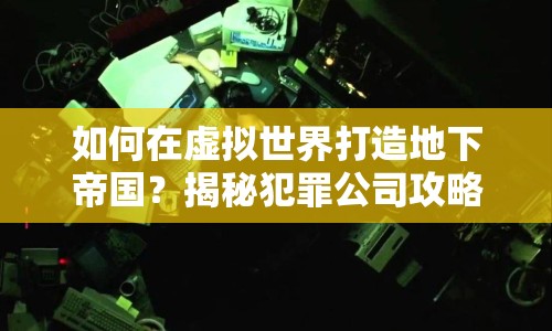 如何在虛擬世界打造地下帝國？揭秘犯罪公司攻略！