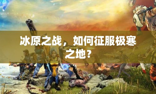 冰原之戰(zhàn)，如何征服極寒之地？