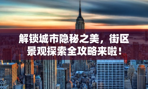 解鎖城市隱秘之美，街區(qū)景觀探索全攻略來啦！