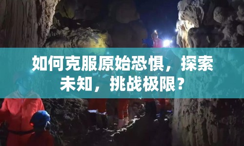 如何克服原始恐懼，探索未知，挑戰(zhàn)極限？