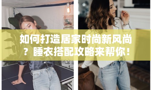 如何打造居家時(shí)尚新風(fēng)尚？睡衣搭配攻略來幫你！