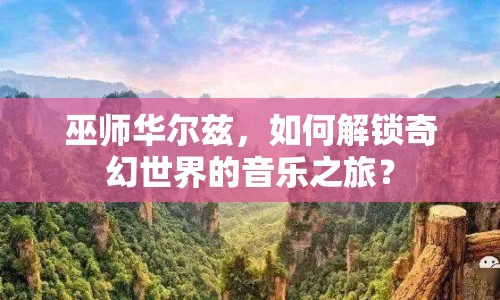 巫師華爾茲，如何解鎖奇幻世界的音樂(lè)之旅？