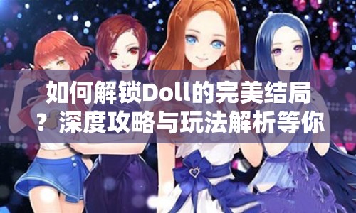 如何解鎖Doll的完美結(jié)局？深度攻略與玩法解析等你來揭秘！
