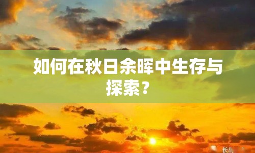 如何在秋日余暉中生存與探索？