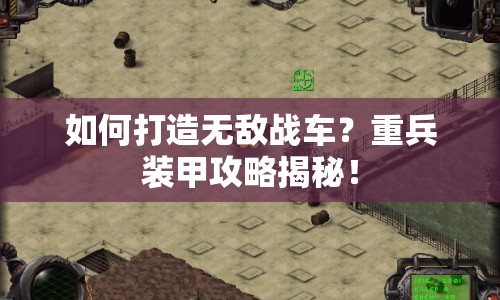如何打造無敵戰(zhàn)車？重兵裝甲攻略揭秘！