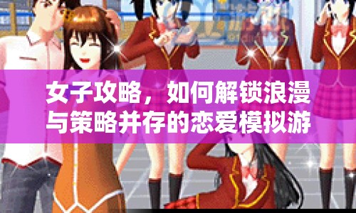女子攻略，如何解鎖浪漫與策略并存的戀愛模擬游戲？