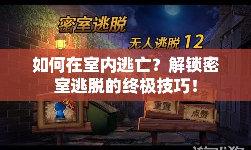 如何在室內(nèi)逃亡？解鎖密室逃脫的終極技巧！
