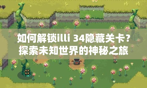 如何解鎖illi 34隱藏關(guān)卡？探索未知世界的神秘之旅等你來揭秘！