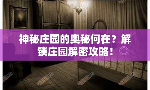 神秘莊園的奧秘何在？解鎖莊園解密攻略！