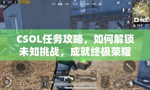 CSOL任務(wù)攻略，如何解鎖未知挑戰(zhàn)，成就終極榮耀？