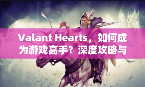 Valant Hearts，如何成為游戲高手？深度攻略與玩法解析等你來探索！