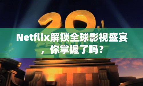 Netflix解鎖全球影視盛宴，你掌握了嗎？
