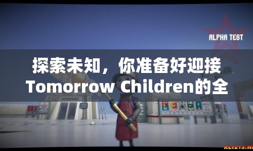 探索未知，你準(zhǔn)備好迎接Tomorrow Children的全面挑戰(zhàn)了嗎？