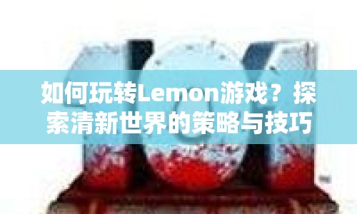 如何玩轉(zhuǎn)Lemon游戲？探索清新世界的策略與技巧全解析！