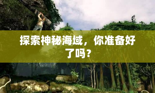 探索神秘海域，你準備好了嗎？
