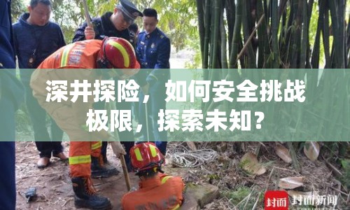 深井探險(xiǎn)，如何安全挑戰(zhàn)極限，探索未知？