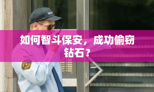 如何智斗保安，成功偷竊鉆石？