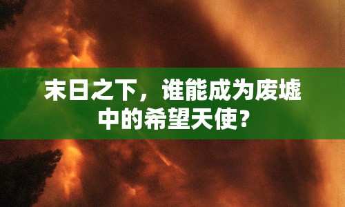 末日之下，誰能成為廢墟中的希望天使？