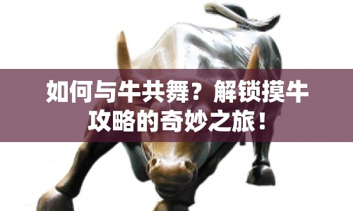 如何與牛共舞？解鎖摸牛攻略的奇妙之旅！