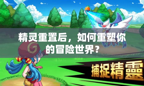 精靈重置后，如何重塑你的冒險世界？