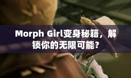 Morph Girl變身秘籍，解鎖你的無限可能？