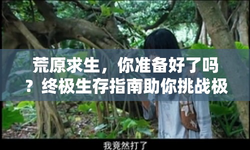 荒原求生，你準(zhǔn)備好了嗎？終極生存指南助你挑戰(zhàn)極限！