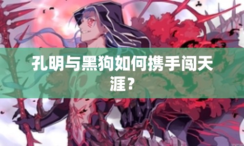 孔明與黑狗如何攜手闖天涯？
