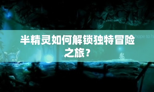 半精靈如何解鎖獨特冒險之旅？