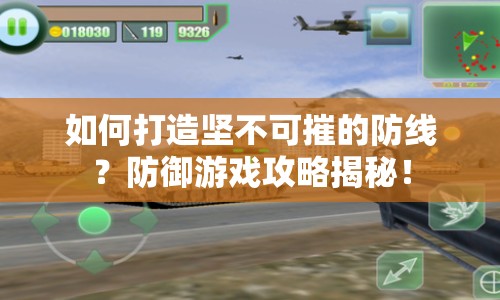 如何打造堅(jiān)不可摧的防線？防御游戲攻略揭秘！