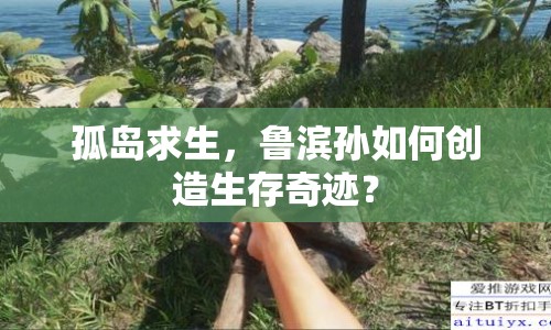 孤島求生，魯濱孫如何創(chuàng)造生存奇跡？