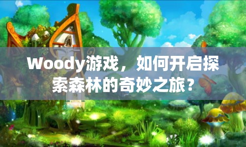 Woody游戲，如何開啟探索森林的奇妙之旅？