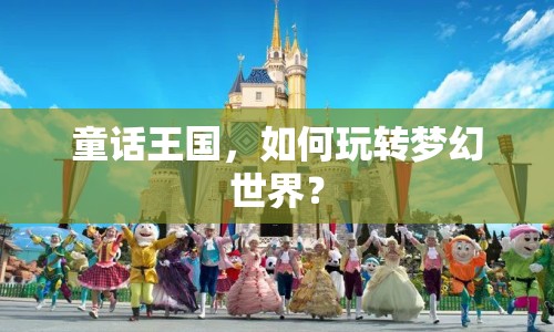 童話王國(guó)，如何玩轉(zhuǎn)夢(mèng)幻世界？