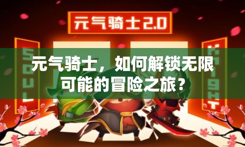 元氣騎士，如何解鎖無限可能的冒險之旅？